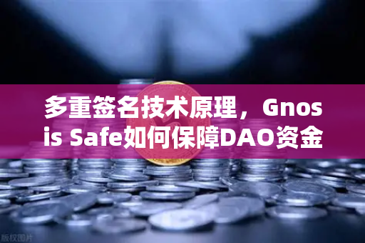 多重签名技术原理，Gnosis Safe如何保障DAO资金安全？
