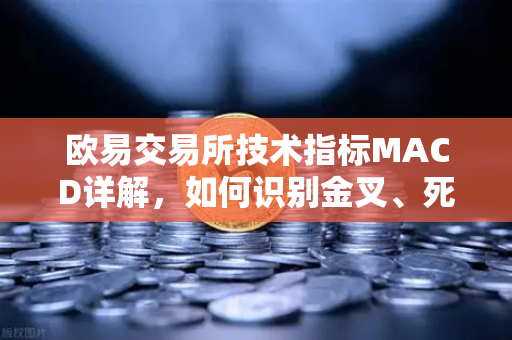 欧易交易所技术指标MACD详解,如何识别金叉、死叉与背离信号?-第1张图片-欧易交易所 欧易交易所技术指标MACD详解,如何识别金叉、死叉与背离信号?-第1张图片-欧易交易所