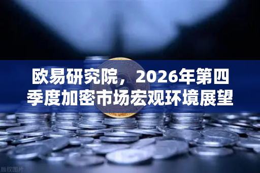 欧易研究院，2026年第四季度加密市场宏观环境展望—从政策博弈到技术突破的深度解析
