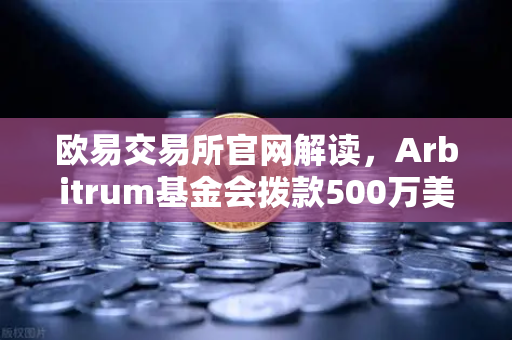 欧易交易所官网解读，Arbitrum基金会拨款500万美元，生态发展迎来新纪元