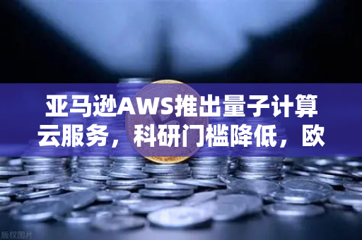 亚马逊AWS推出量子计算云服务，科研门槛降低，欧易交易所官网视角下的科技与金融新机遇