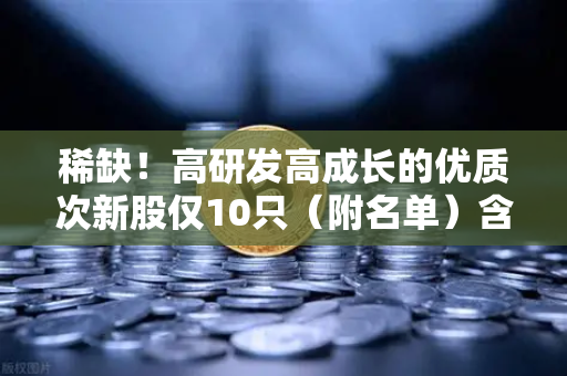 稀缺！高研发高成长的优质次新股仅10只（附名单）含区块链技术服务商