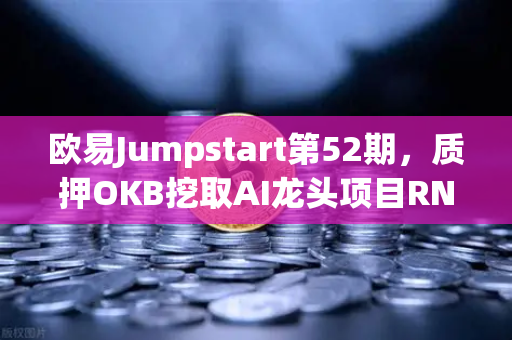 欧易Jumpstart第52期，质押OKB挖取AI龙头项目RNDR，布局算力赛道新机遇