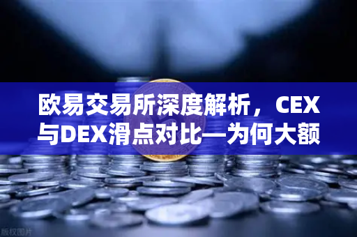 欧易交易所深度解析，CEX与DEX滑点对比—为何大额交易更适合在CEX进行？