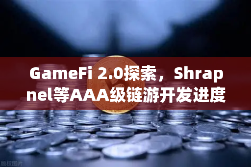 GameFi 2.0探索，Shrapnel等AAA级链游开发进度更新，生态爆发前夜如何布局？