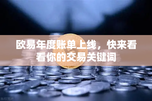 欧易年度账单上线，快来看看你的交易关键词
