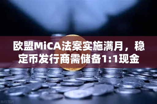 欧盟MiCA法案实施满月，稳定币发行商需储备1:1现金，欧易交易所合规新趋势