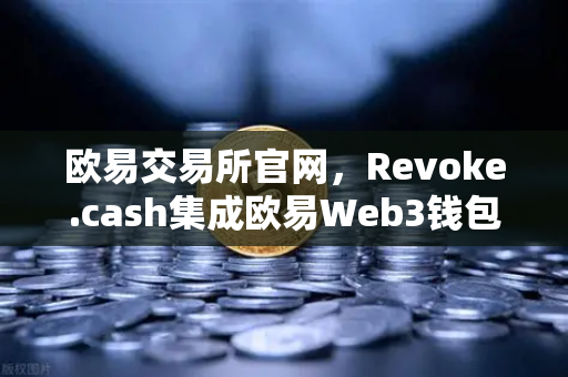 欧易交易所官网，Revoke.cash集成欧易Web3钱包，授权管理工具正式上线