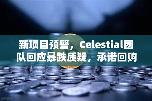 新项目预警，Celestial团队回应暴跌质疑，承诺回购销毁，欧易交易所用户需关注