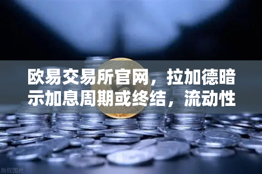 欧易交易所官网，拉加德暗示加息周期或终结，流动性拐点将至