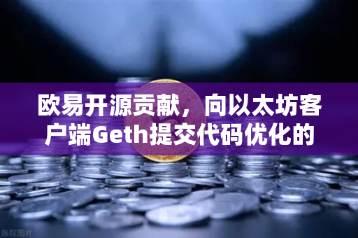 欧易开源贡献，向以太坊客户端Geth提交代码优化的技术实践与行业启示