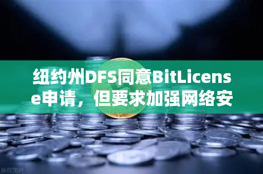 纽约州DFS同意BitLicense申请，但要求加强网络安保措施，欧易交易所官网的合规新篇章