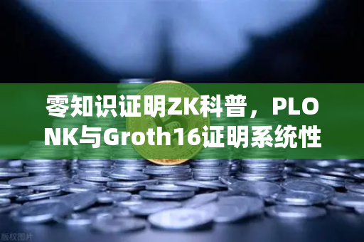 零知识证明ZK科普，PLONK与Groth16证明系统性能对比