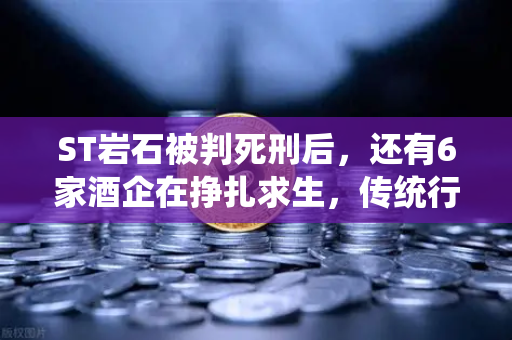 ST岩石被判死刑后，还有6家酒企在挣扎求生，传统行业转型Web3的困境