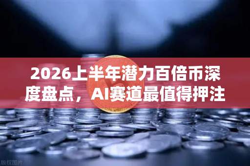 2026上半年潜力百倍币深度盘点，AI赛道最值得押注的5个革命性项目