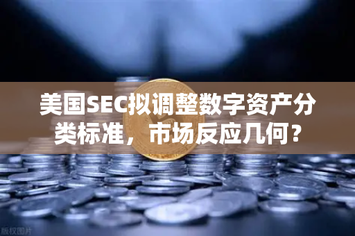 美国SEC拟调整数字资产分类标准，市场反应几何？