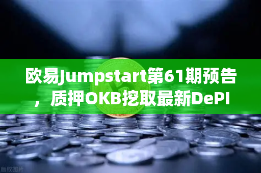 欧易Jumpstart第61期预告，质押OKB挖取最新DePIN赛道潜力币，财富机遇不容错过