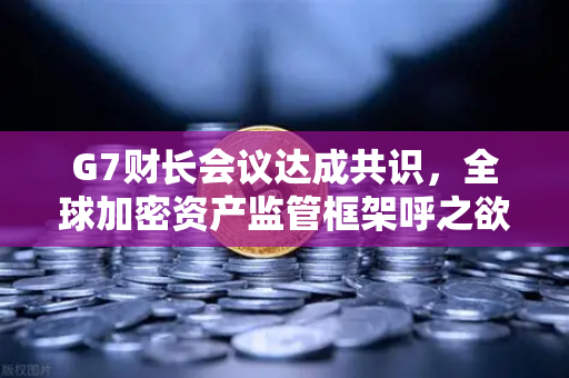 G7财长会议达成共识，全球加密资产监管框架呼之欲出，欧易交易所合规之路迎新篇章