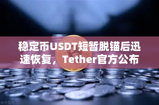 稳定币USDT短暂脱锚后迅速恢复，Tether官方公布储备金审计报告，市场信心与监管博弈的深度解析