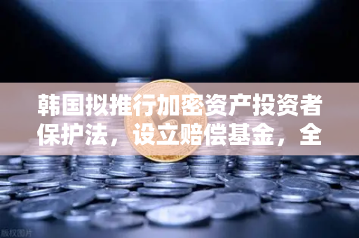 韩国拟推行加密资产投资者保护法，设立赔偿基金，全球监管新标杆与欧易交易所的战略应对