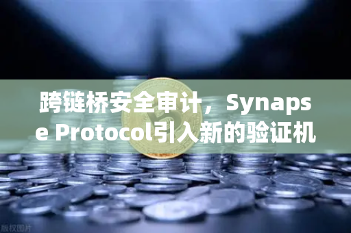 跨链桥安全审计，Synapse Protocol引入新的验证机制，为欧易交易所生态注入安全新动能