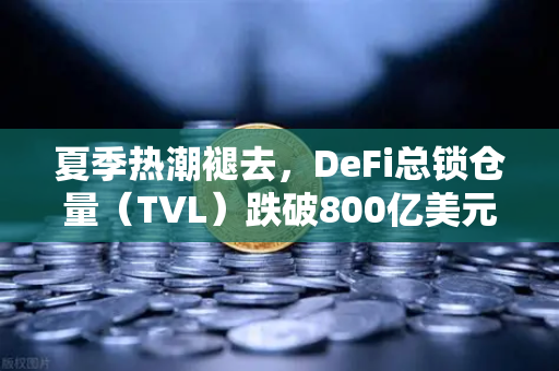 夏季热潮褪去，DeFi总锁仓量（TVL）跌破800亿美元，欧易交易所官网深度解读市场变局
