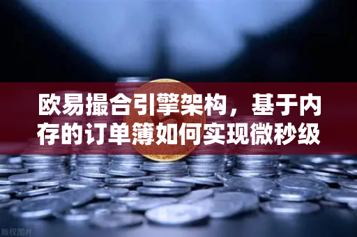 欧易撮合引擎架构，基于内存的订单簿如何实现微秒级匹配
