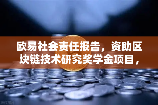 欧易社会责任报告，资助区块链技术研究奖学金项目，赋能未来数字创新