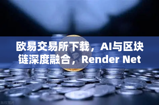 欧易交易所下载，AI与区块链深度融合，Render Network（RNDR）崛起为AI算力龙头