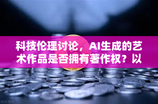 科技伦理讨论，AI生成的艺术作品是否拥有著作权？以欧易交易所官网视角解读数字时代的知识产权边界