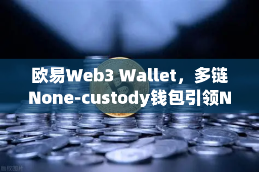 欧易Web3 Wallet，多链None-custody钱包引领NFT市场与DEX聚合体验升级