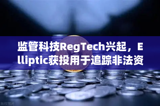 监管科技RegTech兴起，Elliptic获投用于追踪非法资金，欧易交易所如何顺应新趋势？