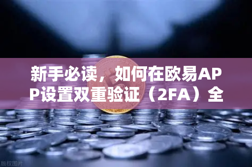 新手必读，如何在欧易APP设置双重验证（2FA）全方位保障您的数字资产安全