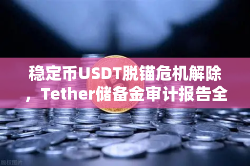 稳定币USDT脱锚危机解除，Tether储备金审计报告全面解读