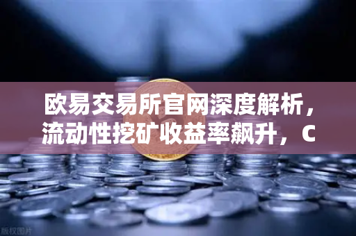 欧易交易所官网深度解析，流动性挖矿收益率飙升，Curve战争再次点燃去中心化金融热潮