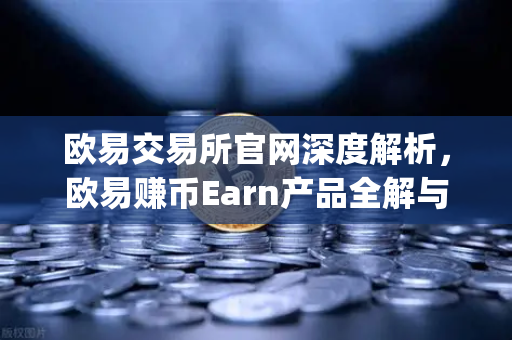 欧易交易所官网深度解析，欧易赚币Earn产品全解与Jumpstart新币挖矿参与指南