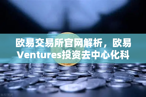 欧易交易所官网解析，欧易Ventures投资去中心化科学（DeSci）项目VitaDAO，布局Web3+科研新赛道