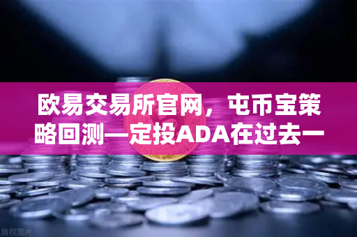 欧易交易所官网，屯币宝策略回测—定投ADA在过去一年的收益率深度分析