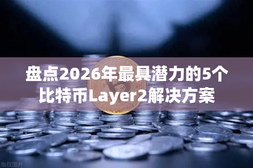 盘点2026年最具潜力的5个比特币Layer2解决方案
