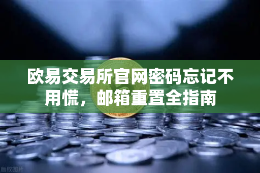 欧易交易所官网密码忘记不用慌，邮箱重置全指南