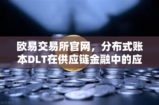 欧易交易所官网，分布式账本DLT在供应链金融中的应用案例研究