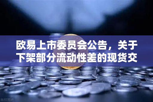 欧易上市委员会公告，关于下架部分流动性差的现货交易对—深度解读与用户应对指南