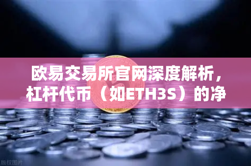 欧易交易所官网深度解析，杠杆代币（如ETH3S）的净值衰减特性全指南