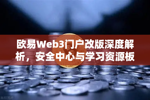 欧易Web3门户改版深度解析，安全中心与学习资源板块全新上线