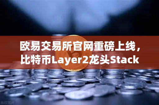 欧易交易所官网重磅上线，比特币Layer2龙头Stacks（STX）开启质押挖矿，开启加密生态新篇章