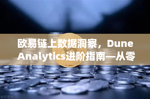 欧易链上数据洞察，Dune Analytics进阶指南—从零编写SQL查询链上数据