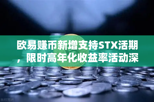 欧易赚币新增支持STX活期，限时高年化收益率活动深度解析