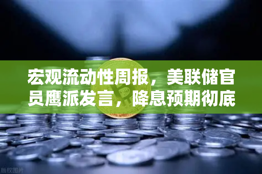 宏观流动性周报，美联储官员鹰派发言，降息预期彻底落空