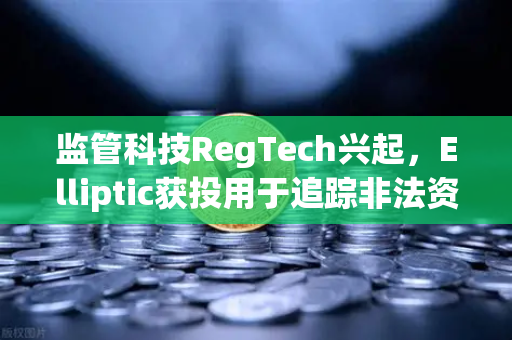 监管科技RegTech兴起，Elliptic获投用于追踪非法资金，欧易交易所合规生态迎变革