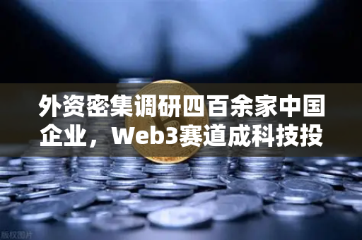 外资密集调研四百余家中国企业，Web3赛道成科技投资新风口，欧易交易所官网深度解析